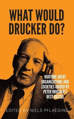 What would Drucker do?: Nurture great organizations and societies guided by Peter Drucker's best quotes Paperback Betacodex Press