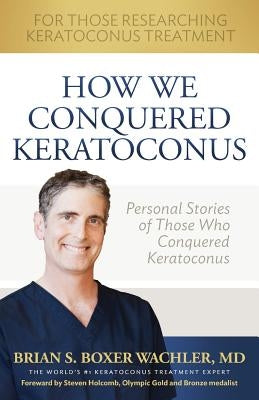 How We Conquered Keratoconus: Personal Stories of Those Who Conquered Keratoconus Paperback Boxer Wachler Vision Institute