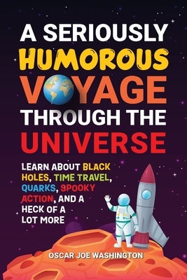 A Seriously Humorous Voyage Through the Universe: Learn about Black Holes, Time Travel, Quarks, Spooky Action, and a Heck of a Lot More Paperback Highest Hill Publishing