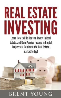 Real Estate Investing: Learn How to Flip Houses, Invest in Real Estate and Gain Passive Income in Rental Properties Paperback Createspace Independent Publishing Platform