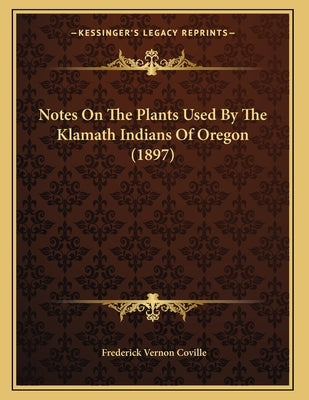Notes On The Plants Used By The Klamath Indians Of Oregon (1897) Paperback Kessinger Publishing