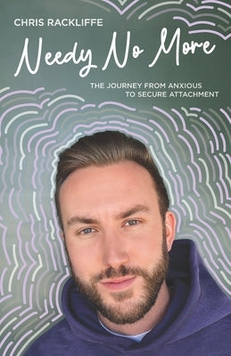 Needy No More: The Journey From Anxious to Secure Attachment by Rackliffe, Chris
