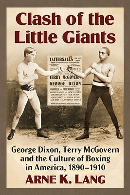 Clash of the Little Giants: George Dixon, Terry McGovern and the Culture of Boxing in America, 1890-1910 Paperback McFarland and Company, Inc.