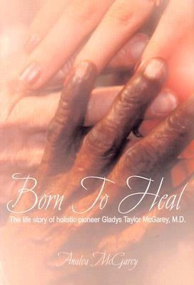 Born to Heal: The Life Story of Holistic Pioneer Gladys Taylor McGarey, M.D. Paperback Inkwell Books LLC