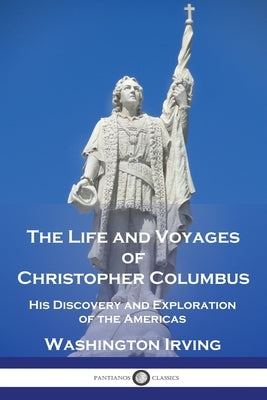 The Life and Voyages of Christopher Columbus: His Discovery and Exploration of the Americas Paperback Pantianos Classics