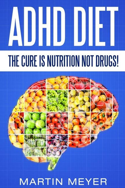 ADHD Diet: The Cure Is Nutrition Not Drugs (For: Children, Adult ADD, Marriage, Paperback Createspace Independent Publishing Platform