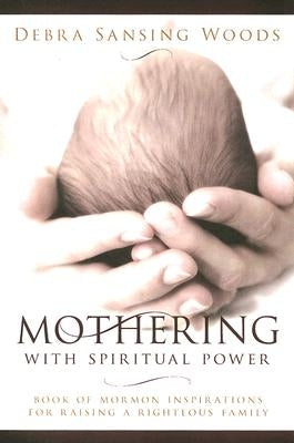 Mothering with Spiritual Power: Book of Mormon Inspirations for Raising a Righteous Family Paperback Cfi