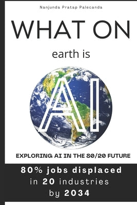 What on earth is AI: Exploring AI in the 80/20 Future Paperback Independently Published