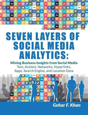 Seven Layers of Social Media Analytics: Mining Business Insights from Social Media Text, Actions, Networks, Hyperlinks, Apps, Search Engine, and Locat Paperback Createspace Independent Publishing Platform