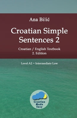 Croatian Simple Sentences 2: Croatian/English Textbook for Learning Croatian, Level Intermediate A2 = Intermediate Low, 2. Edition Paperback Croatian-Made-Easy.com