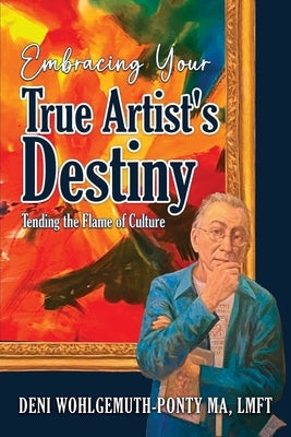 Embracing Your True Artist's Destiny: Tending the Flame of Culture by Wohlgemuth-Ponty, Deni