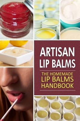 Artisan Lip Balms: Homemade Lip Balms Paperback Createspace Independent Publishing Platform