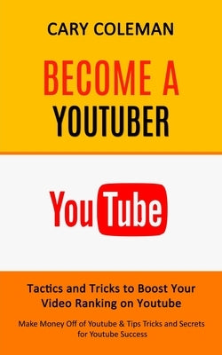 Become a Youtuber: Tactics and Tricks to Boost Your Video Ranking on Youtube (Make Money Off of Youtube& Tips Tricks and Secrets for Youtube Success) by Coleman, Cary