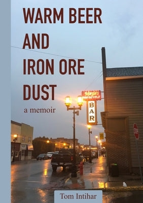 Warm Beer and Iron Ore Dust: A Memoir Paperback Lulu.com