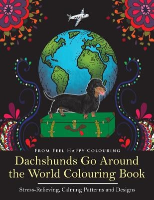 Dachshunds Go Around the World Colouring Book: Fun Dachshund Coloring Book for Adults and Kids 10+ for Relaxation and Stress-Relief Paperback Feel Happy Books