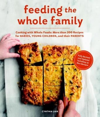 Feeding the Whole Family: Cooking with Whole Foods: More Than 200 Recipes for Feeding Babies, Young Children, and Their Parents Paperback Sasquatch Books