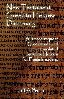 New Testament Greek To Hebrew Dictionary - 500 Greek Words and Names Retranslated Back into Hebrew for English Readers Paperback Virtualbookworm.com Publishing