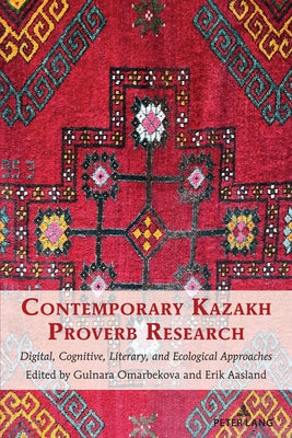 Contemporary Kazakh Proverb Research: Digital, Cognitive, Literary, and Ecological Approaches Paperback Peter Lang Inc., International Academic Publi
