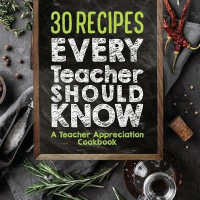 30 Recipes Every Teacher Should Know - A Teacher Appreciation Cookbook: Recipes That Take 30 Minutes Or Less for Teachers On The Go Paperback Lol Gift Ideas