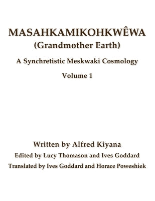 Masahkamikohkwêwa (Grandmother Earth): A Synchretestic Meskwaki Cosmology Volume 1 Paperback Mundart Press