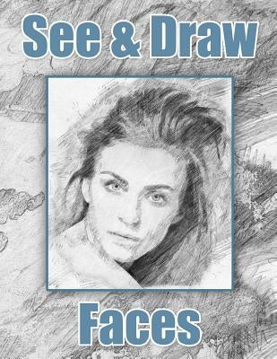 See and Draw - Faces: Learn To Draw - Art Book - Drawing Book - Learn to draw faces Paperback Createspace Independent Publishing Platform