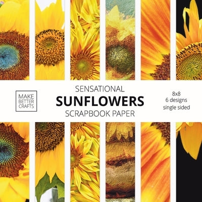 Sensational Sunflowers Scrapbook Paper: 8x8 Designer Floral Patterns for Decorative Art, DIY Projects, Homemade Crafts, Cool Art Designs Paperback Make Better Crafts