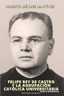 FELIPE REY DE CASTRO Y LA AGRUPACIÓN CATÓLICA UNIVERSITARIO. Ensayo biográfico. by Méndez Martínez, Roberto
