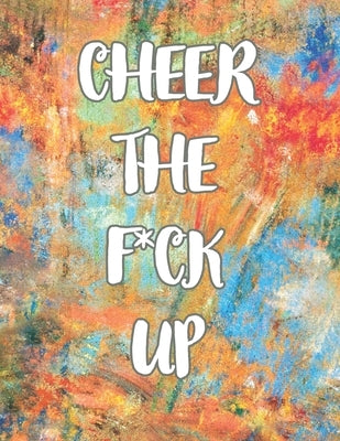 Cheer the F*ck Up: A Motivating Swear Word Coloring Book for Adults, Positive Sh*t to Color Your Mood Happy, stress revlieving, inspirati Paperback Independently Published