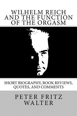 Wilhelm Reich and the Function of the Orgasm: Short Biography, Book Reviews, Quotes, and Comments Paperback Createspace Independent Publishing Platform
