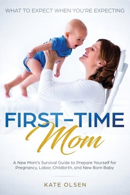 First-Time Mom: What to Expect When You're Expecting: A New Mom's Survival Guide to Prepare Yourself for Pregnancy, Labor, Childbirth, Paperback Native Publisher