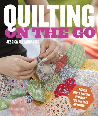 Quilting on the Go: English Paper Piecing Projects You Can Take Anywhere Paperback Potter Craft