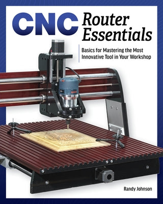 Cnc Router Essentials: The Basics for Mastering the Most Innovative Tool in Your Workshop Paperback Cedar Lane Press