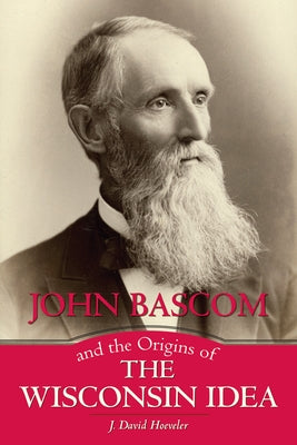 John BASCOM and the Origins of the Wisconsin Idea Paperback University of Wisconsin Press
