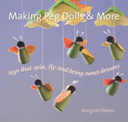 Making Peg Dolls and More: Toys That Spin, Fly, and Bring Sweet Dreams Hawthorn Press