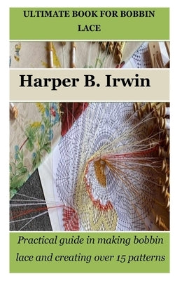 Ultimate Book for Bobbin Lace: Practical guide in making bobbin lace and creating over 15 patterns Paperback Independently Published