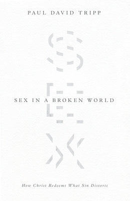 Sex in a Broken World: How Christ Redeems What Sin Distorts by Tripp, Paul David