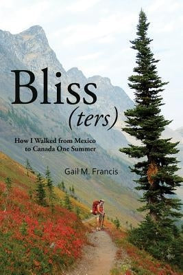 Bliss(ters): How I walked from Mexico to Canada one summer Paperback Gail M. Francis
