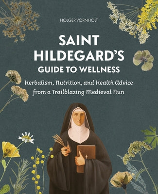 Saint Hildegard's Guide to Wellness: Herbalism, Nutrition, and Health Advice from a Trailblazing Medieval Nun Paperback Schiffer Publishing