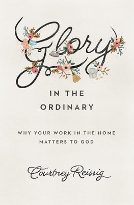 Glory in the Ordinary: Why Your Work in the Home Matters to God Paperback Crossway