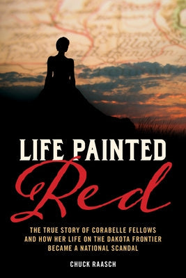 Life Painted Red: The True Story of Corabelle Fellows and How Her Life on the Dakota Frontier Became a National Scandal Paperback Two Dot Books