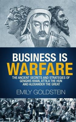 Business is Warfare: The Ancient Secrets and Strategies of Genghis Khan, Attila the Hun and Alexander the Great Paperback Createspace Independent Publishing Platform
