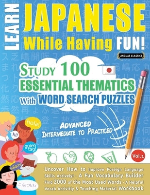 Learn Japanese While Having Fun! - Advanced: INTERMEDIATE TO PRACTICED - STUDY 100 ESSENTIAL THEMATICS WITH WORD SEARCH PUZZLES - VOL.1 - Uncover How Paperback Learnx