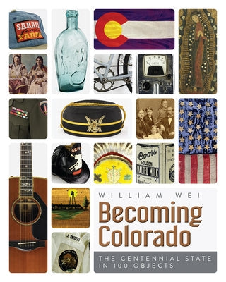 Becoming Colorado: The Centennial State in 100 Objects University Press of Colorado