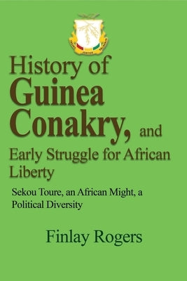 History of Guinea Conakry, and Early Struggle for African Liberty: Sekou Toure, an African might, a Political Diversity Paperback Blurb