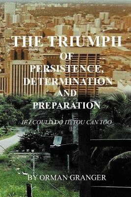 The Triumph of Persistence, Determination and Preparation: If I Could Do It, You Can Too Paperback Xlibris