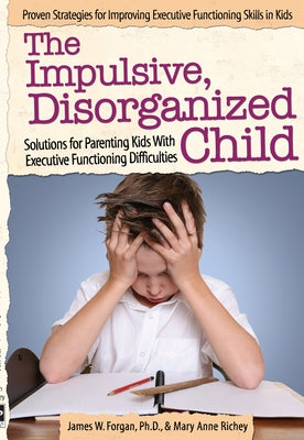 The Impulsive, Disorganized Child: Solutions for Parenting Kids with Executive Functioning Difficulties Paperback Routledge