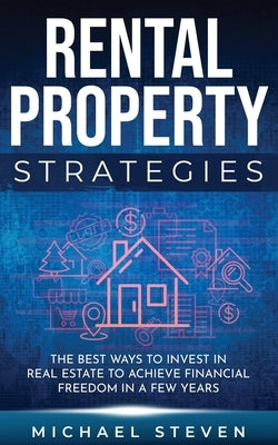 Rental Property Strategies: The Best Ways To Invest In Real Estate To Achieve Financial Freedom In A Few Years Paperback Independently Published