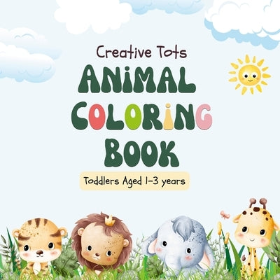 Creative Tots: Animal Coloring Book for Toddlers aged 1-3 years Paperback Lulu.com