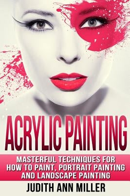 Acrylic Painting: Complete Guide to Techniques for Portrait Painting, Landscape Painting, and Everything Else Acrylic Paperback Createspace Independent Publishing Platform