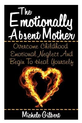 The Emotionally Absent Mother: Overcome Childhood Emotional Neglect And Begin To Heal Yourself Paperback Createspace Independent Publishing Platform
